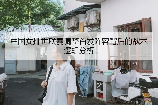 中国女排世联赛调整首发阵容背后的战术逻辑分析