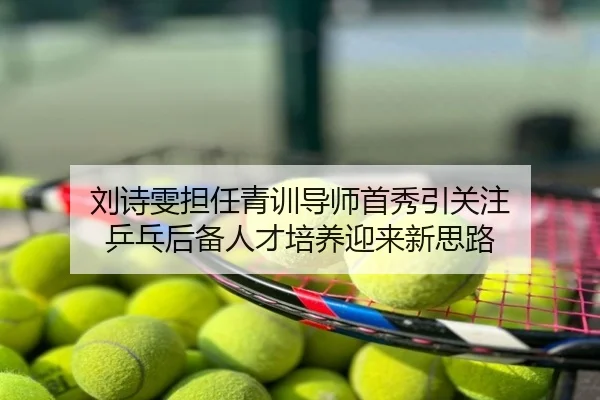 刘诗雯担任青训导师首秀引关注 乒乓后备人才培养迎来新思路